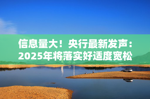 信息量大！央行最新发声：2025年将落实好适度宽松的货币政策