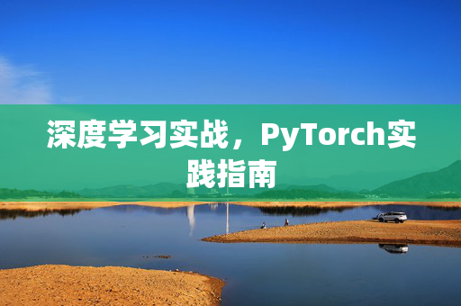 深度学习实战，PyTorch实践指南