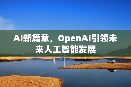 AI新篇章，OpenAI引领未来人工智能发展