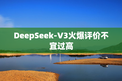 DeepSeek-V3火爆评价不宜过高