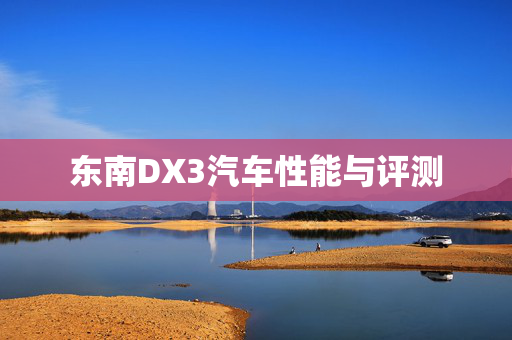 东南DX3汽车性能与评测