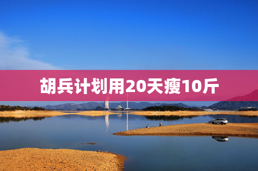 胡兵计划用20天瘦10斤