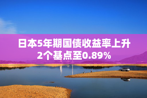 日本5年期国债收益率上升2个基点至0.89%