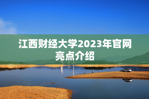 江西财经大学2023年官网亮点介绍