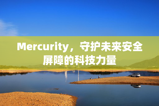 Mercurity，守护未来安全屏障的科技力量