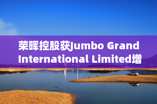 荣晖控股获Jumbo Grand International Limited增持857.14万股