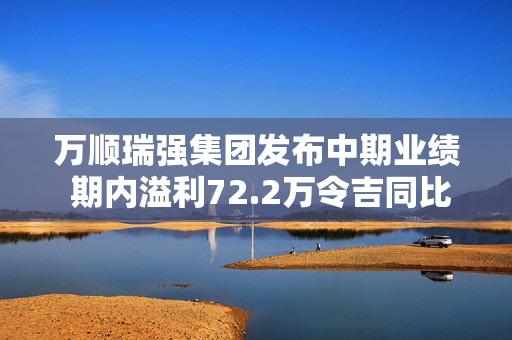 万顺瑞强集团发布中期业绩 期内溢利72.2万令吉同比增加25.35%