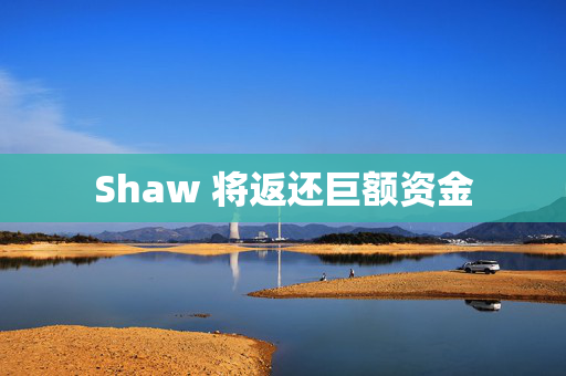 Shaw 将返还巨额资金