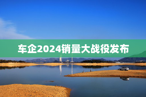 车企2024销量大战役发布