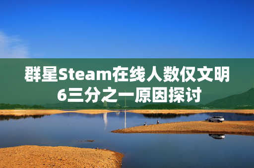 群星Steam在线人数仅文明 6三分之一原因探讨