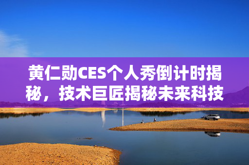 黄仁勋CES个人秀倒计时揭秘，技术巨匠揭秘未来科技