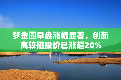 梦金园早盘涨幅显著，创新高较招股价已涨超20%