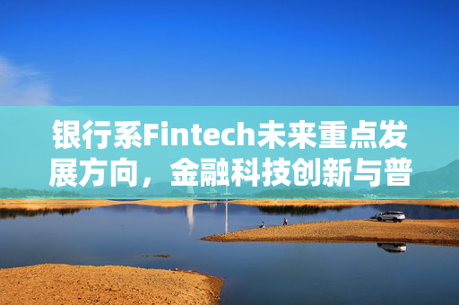 银行系Fintech未来重点发展方向，金融科技创新与普惠金融