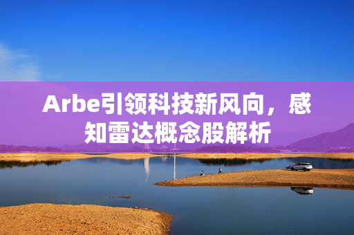 Arbe引领科技新风向，感知雷达概念股解析