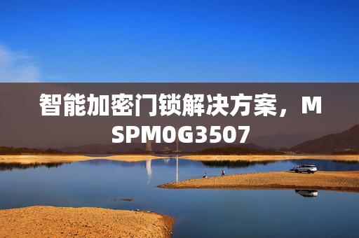 智能加密门锁解决方案，MSPM0G3507