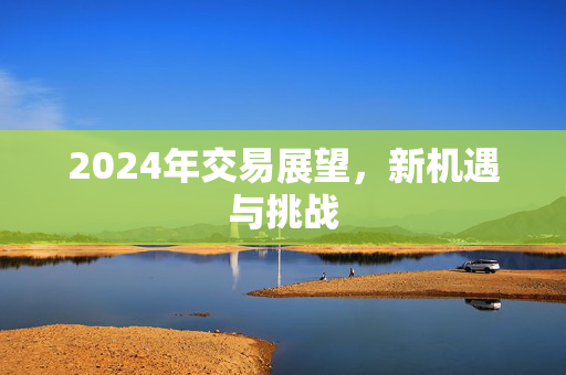 2024年交易展望，新机遇与挑战