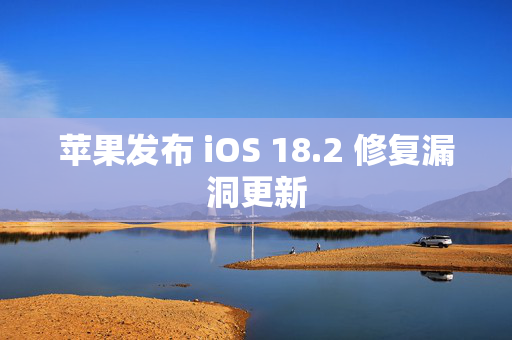 苹果发布 iOS 18.2 修复漏洞更新