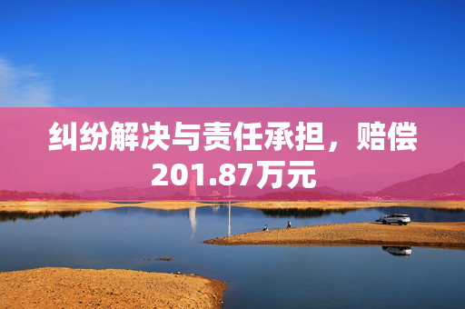 纠纷解决与责任承担，赔偿201.87万元