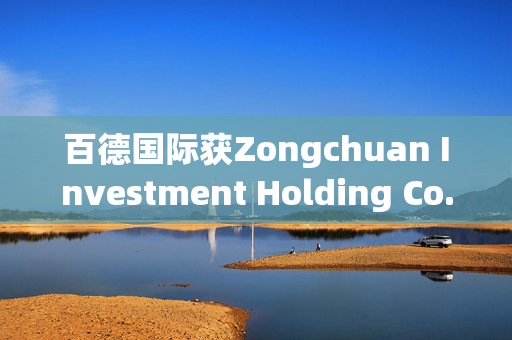 百德国际获Zongchuan Investment Holding Co., Limited增持9.5亿股