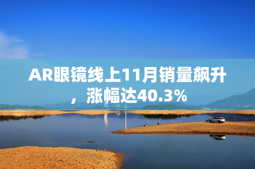 AR眼镜线上11月销量飙升，涨幅达40.3%