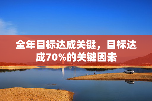 全年目标达成关键，目标达成70%的关键因素