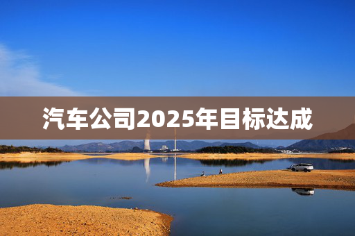 汽车公司2025年目标达成