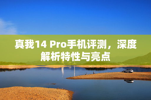 真我14 Pro手机评测，深度解析特性与亮点