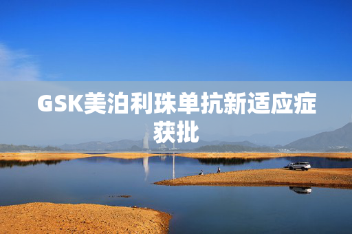 GSK美泊利珠单抗新适应症获批