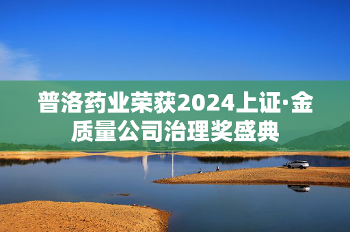 普洛药业荣获2024上证·金质量公司治理奖盛典