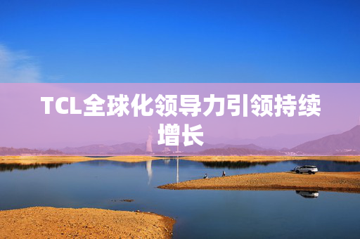 TCL全球化领导力引领持续增长