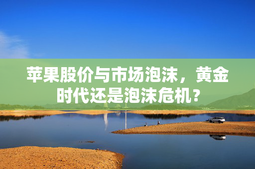 苹果股价与市场泡沫，黄金时代还是泡沫危机？