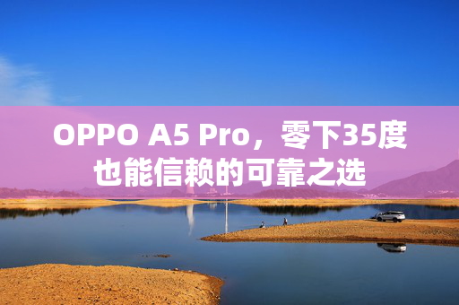 OPPO A5 Pro，零下35度也能信赖的可靠之选