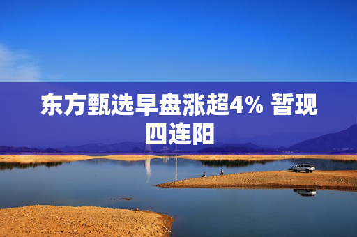 东方甄选早盘涨超4% 暂现四连阳