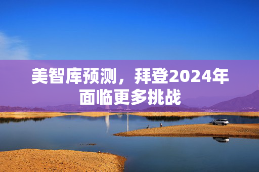 美智库预测，拜登2024年面临更多挑战