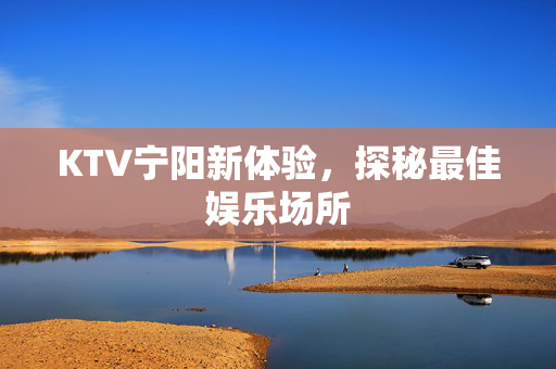 KTV宁阳新体验，探秘最佳娱乐场所