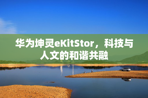 华为坤灵eKitStor，科技与人文的和谐共融