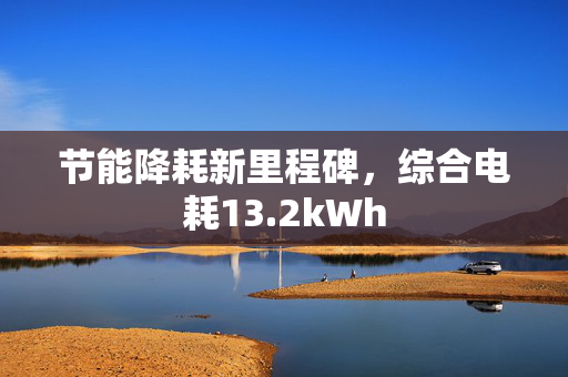 节能降耗新里程碑，综合电耗13.2kWh