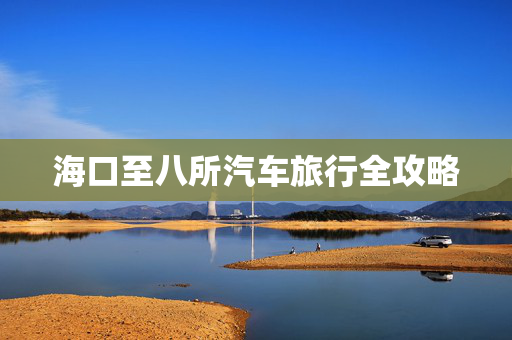 海口至八所汽车旅行全攻略