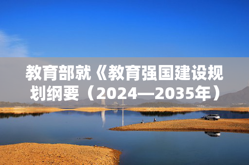 教育部就《教育强国建设规划纲要（2024—2035年）》答记者问