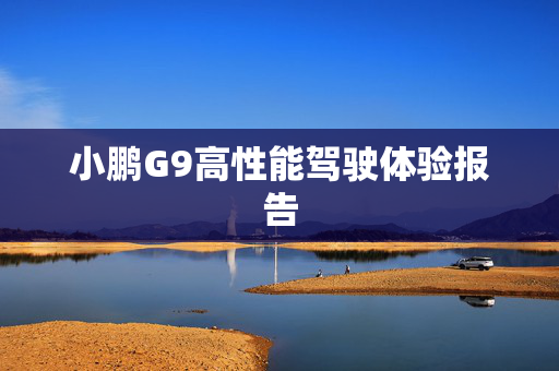 小鹏G9高性能驾驶体验报告