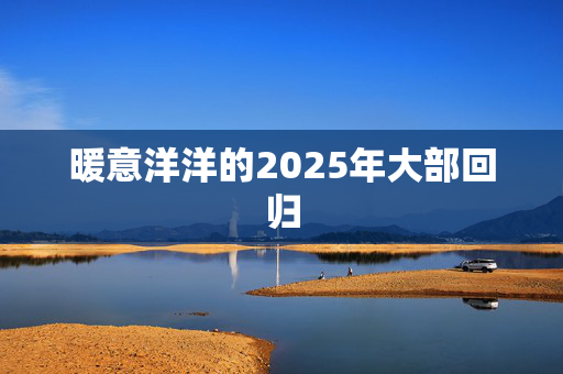 暖意洋洋的2025年大部回归