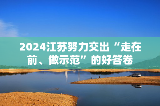 2024江苏努力交出“走在前、做示范”的好答卷