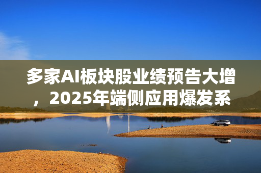 多家AI板块股业绩预告大增，2025年端侧应用爆发系最大看点