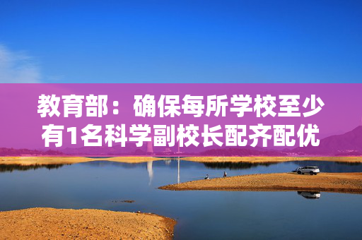 教育部：确保每所学校至少有1名科学副校长配齐配优科学类课程教师