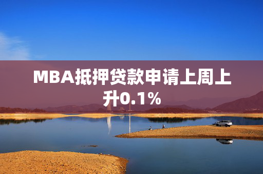 MBA抵押贷款申请上周上升0.1%