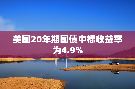 美国20年期国债中标收益率为4.9%