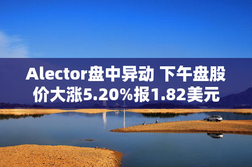 Alector盘中异动 下午盘股价大涨5.20%报1.82美元