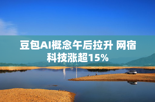 豆包AI概念午后拉升 网宿科技涨超15%