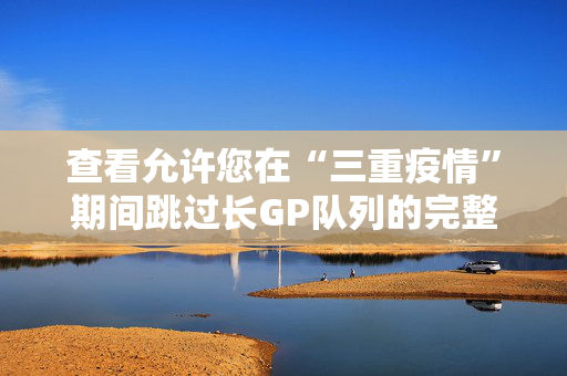 查看允许您在“三重疫情”期间跳过长GP队列的完整条件列表