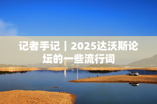 记者手记｜2025达沃斯论坛的一些流行词